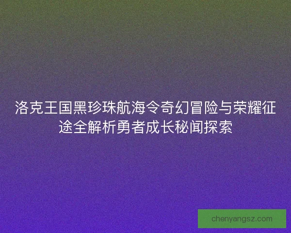 洛克王国黑珍珠航海令奇幻冒险与荣耀征途全解析勇者成长秘闻探索