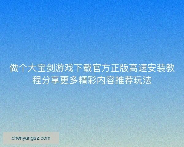 做个大宝剑游戏下载官方正版高速安装教程分享更多精彩内容推荐玩法